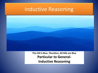 Inductive Reasoning
This Hill Is Blue. Therefore, All Hills are Blue
Particular to General-
Inductive Reasoning
 