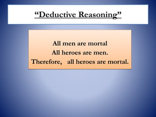 “Deductive Reasoning”
All men are mortal
All heroes are men.
Therefore, all heroes are mortal.
 
