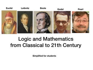 Logic and Mathematics
from Classical to 21th Century
Euclid Leibnitz
Godel Pearl
Boole
Simplified for students
 
