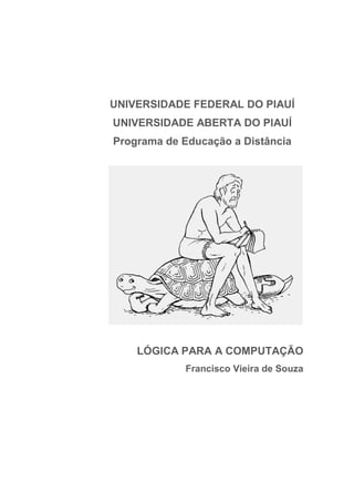 UNIVERSIDADE FEDERAL DO PIAUÍ
UNIVERSIDADE ABERTA DO PIAUÍ
Programa de Educação a Distância
LÓGICA PARA A COMPUTAÇÃO
Francisco Vieira de Souza
 