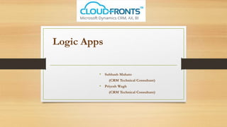 Logic Apps
• Subhash Mahato
(CRM Technical Consultant)
• Priyesh Wagh
(CRM Technical Consultant)
 