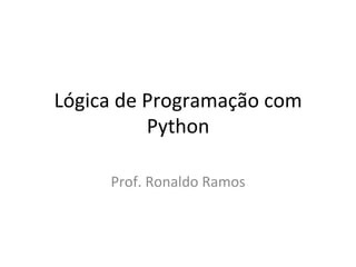 Lógica'de'Programação'com' 
Python' 
Prof.'Ronaldo'Ramos' 
 