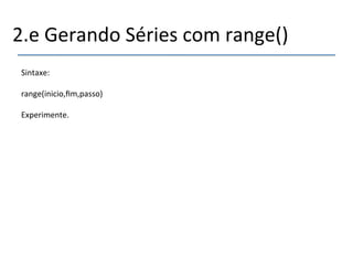 2.e'Gerando'Séries'com'range()' 
Sintaxe:' 
' 
range(inicio,fim,passo)' 
' 
Experimente.' 
'''' 
 