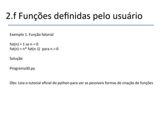 2.f'Funções'definidas'pelo'usuário' 
''' 
Exemplo'1.'Função'fatorial' 
' 
fat(n)'='1'se'n'='0' 
fat(n)'='n*'fat(nn1)''para'n'>'0' 
' 
Solução' 
' 
Programa30.py' 
'' 
Obs:'Leia'o'tutorial'oficial'do'python'para'ver'as'possíveis'formas'de'criação'de'funções' 
'' 
 