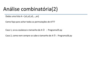 Análise'combinatória(2)' 
Dadas'uma'lista'A'='[a1,a2,a3,...,an]" 
' 
Como'faço'para'achar'todas'as'permutações'de'A???' 
'' 
Caso'1,'se'eu'soubesse'o'tamanho'de'A'#''':''Programa35.py' 
' 
Caso'2,'como'nem'sempre'se'sabe'o'tamanho'de'A'$':''Programa36.py' 
'''' 
 