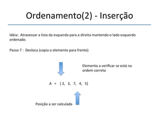 Ordenamento(2)'n'Inserção' 
'''' 
Idéia:''Atravessar'a'lista'da'esquerda'para'a'direita'mantendo'o'lado'esquerdo' 
ordenado.' 
''' 
Passo'7':''Desloca'(copia'o'elemento'para'frente)' 
' 
A'''=''''['3,'''3,'''7,'''4,'''5]' 
'' 
Posição'a'ser'calculada' 
Elemento'a'verificar'se'está'na' 
ordem'correta' 
 