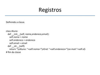 Registros' 
''' 
Definindo'a'classe.' 
'' 
class'Aluno:' 
'''def'__init__(self,'nome,endereco,email):' 
''''''self.nome'='nome' 
''''''self.endereco'='endereco' 
''''''self.email'='email' 
'''def'__str__(self):' 
''''''return'"nAluno:'"+self.nome+"nEnd:'"+self.endereco+"nenmail:"+self.e$' 
#'fim'da'classe' 
' 
 