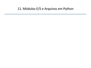 11.'Módulos'E/S'e'Arquivos'em'Python' 
''' 
 