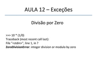 AULA'12'–'Exceções' 
''' 
' 
Divisão'por'Zero' 
'' 
>>>'10'*'(1/0)' 
Traceback'(most'recent'call'last):' 
File'"<stdin>",'line'1,'in'?' 
ZeroDivisionError:'integer'division'or'modulo'by'zero' 
'' 
 