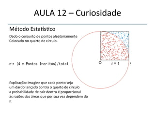 AULA'12'–'Curiosidade' 
Método'Estaõs>co' 
'Dado'o'conjunto'de'pontos'aleatoriamente' 
Colocado'no'quarto'de'circulo.' 
'''' 
π'

	 