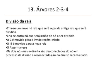 13.'Árvores'2n3n4' 
''' 
'' 
Divisãodeumnónãofraiz 
 
Esse'processo'deve'ser'repedo'para'cada'nó'totalmente'preenchido'onde'seja' 
necessário'inserir'dados' 
 