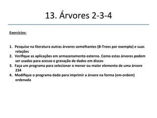 13.'Árvores'2n3n4' 
''' 
'' 
Eficiência. 
 
Tempodebusca: 
 
Aproximadamenteequivalenteasarvoresvermelhofpretas(O(Log(N)) 
 
Aplicaçõesemarmazenamentoexterno 
 
 