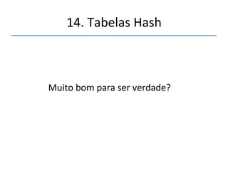 14.'Tabelas'Hash' 
''' 
'' 
Uma'estrutura'de'dados'cujo'tempo'de'busca'/' 
inserção'é'da'ordem'O(1).' 
' 
(Não'importa'do'tamanho)' 
' 
 