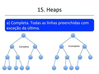 15.'Heaps' 
''' 
É'uma'árvore'binária'com'as'seguintes' 
caracteríscas:' 
' 
 