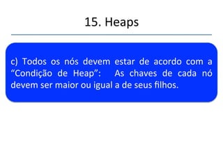15.'Heaps' 
''' b 
)'Normalmente'implementada'como'uma'matriz' 
100' 
90' 
80' 
30' 
60' 
50' 
70' 
20' 
10' 
40' 
0' 
1' 
2' 
3' 
4' 
5' 
6' 
7' 
8' 
9' 
100 
90 
30' 60' 
20' 10' 40' 55' 
80' 
50' 70' 
0' 
1' 2' 
3' 4' 5' 6' 
7' 8 9' 10' 
10' 55' 
 