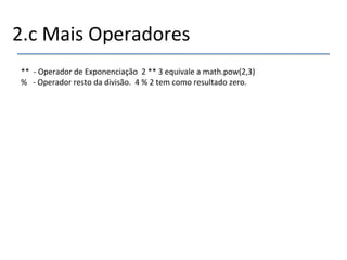 2.c'Mais'Operadores' 
' 
**''n'Operador'de'Exponenciação''2'**'3'equivale'a'math.pow(2,3)' 
%'''n'Operador'resto'da'divisão.''4'%'2'tem'como'resultado'zero.' 
'' 
 