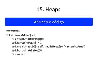 15.'Heaps' 
''' 
Abrindo'o'código' 
Borbulhamentopracima 
def'borbulhaAcima(self,'indice):' 
''''''''pai'='(indicen1)/2' 
''''''''base'='self.matrizHeap[indice]' 
''''''''while'indice''0'and'self.matrizHeap[pai].obtemChave()'' 
' ' ' ' ' ' ' ' ' ' ' 'base.obtemChave():'' 
''''''''''''self.matrizHeap[indice]'='self.matrizHeap[pai]' 
''''''''''''indice'='pai' 
''''''''''''pai'='(pai'n1')/2' 
''''''''self.matrizHeap[indice]'='base' 
 