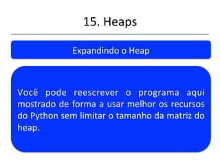 15.'Heaps' 
''' 
Expandindo'o'Heap' 
O'Tipo'lista'em'Python'(que'é'usado'para'criar' 
matrizes)' ' é' dinâmico,' naturalmente' 
expansível' com'o' append.'Portanto,'pode' ser' 
expandido'naturalmente' 
 