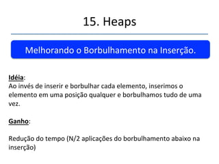 15.'Heaps' 
''' 
Eficiência'do'HeapSort' 
Operação'Insert:'' ''O(log(N))' 
Operação'remove:'''O(log(N))' 
' 
A'função'HeapSort'trabalha'N'vezes'ou'seja' 
O(N*Log(N))'' 
 