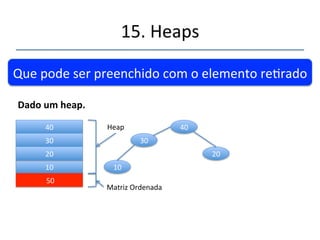 15.'Heaps' 
''' 
A'rerada'de'um'elemento'(50)'cria'um'vazio.' 
Dadoumheap.' 
40' 
30' 
20' 
10' 
'nnn' 
40' 
30' 
20' 
10' 
 