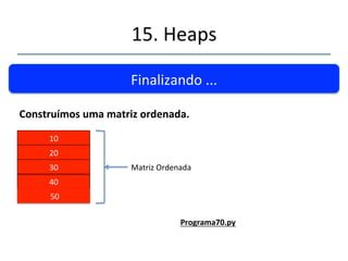 15.'Heaps' 
''' 
Finalizando'...' 
Dadoumheap.' 
10' 
20' 
30' 
40' 
'50' 
Heap' 10' 
Matriz'Ordenada' 
 