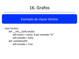 16.'Grafos' 
''' 
'' 
Como''representar'no'computador.' 
Vérces'pode'ser'representados:' 
' 
A) Como'números:''1,2,3,....N' 
B) Como'objetos'da'classe'Vérce' 
 
