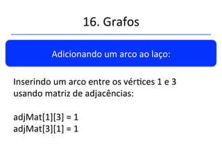 16.'Grafos' 
''' 
'' 
Adicionando'um'vérce'ao'laço:' 
nVerces'+='1' 
listaVerces[nVerces]'='Verce(‘A’);'' 
 