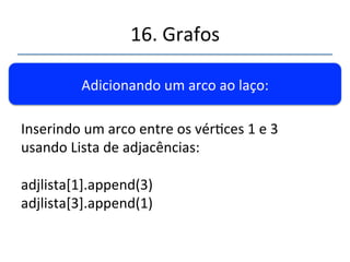 16.'Grafos' 
''' 
'' 
Adicionando'um'arco'ao'laço:' 
Inserindo'um'arco'entre'os'vérces'1'e'3' 
usando'matriz'de'adjacências:' 
' 
adjMat[1][3]'='1'' 
adjMat[3][1]'='1' 
 