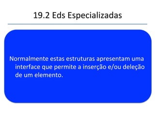 19.2'Eds'Especializadas' 
''' 
'' 
Pilhas,'filas'e'listas'com'prioridades'são'pos'de' 
dados'abstratos'normalmente'implementados' 
ulizando'matrizes,'listas'ligadas'ou'heaps.' 
 