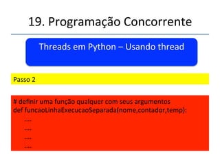 19.'Programação'Concorrente'' 
Threads'em'Python.'Usando'thread' 
' 
''' 
'' 
Passo'1' 
' 
Import'thread' 
 
