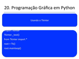 20.'Programação'Gráfica'em'Python' 
''' 
Usando'o'Tkinter' 
Biblioteca'de'funcionalidades'gráficas'baseada'em'Tcl/Tk.' 
Acompanha'as'distribuições'Python' 
 