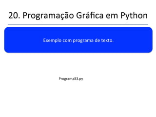 20.'Programação'Gráfica'em'Python' 
''' 
Componentes'de'um'programa'gráfico.' 
• Funções'de'tratamento'de'eventos'(Event'handlers)' 
• Função'de'desenho'da'interface' 
• Loop'principal'(event'loop)' 
' 
' 
 