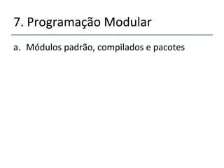 7.'Programação'Modular' 
a. Módulos'padrão,'compilados'e'pacotes' 
 