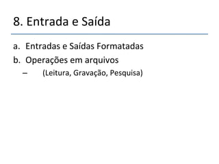 8.'Entrada'e'Saída' 
a. Entradas'e'Saídas'Formatadas' 
b. Operações'em'arquivos' 
– ''''(Leitura,'Gravação,'Pesquisa)' 
 
