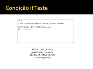 Altere x para 5 e teste
novamente, vera que a
condição fico true e assim
o texto aparece
 