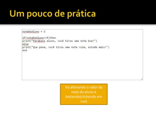 Va alterando o valor da
nota do aluno e
testando(clickando em
run)
 