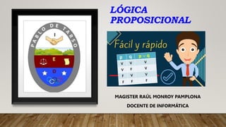 LÓGICA
PROPOSICIONAL
MAGISTER RAÚL MONROY PAMPLONA
DOCENTE DE INFORMÁTICA
 
