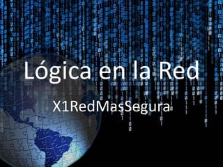 Lógica en la Red
X1RedMasSegura
 