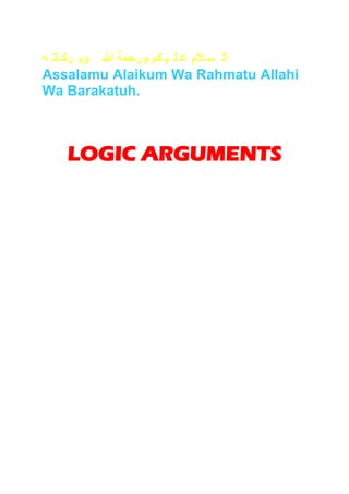 ‫ال س الم ع ل ي كم ورحمة هللا وب رك ات ه‬
Assalamu Alaikum Wa Rahmatu Allahi
Wa Barakatuh.



       LOGIC ARGUMENTS
_________________________________________________________________
 