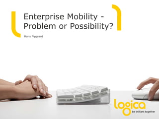 Enterprise Mobility -
Problem or Possibility?
Hans Nygaard
 