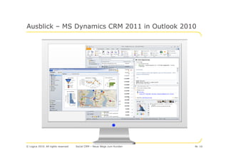 Ausblick – MS Dynamics CRM 2011 in Outlook 2010




© Logica 2010. All rights reserved   Social CRM – Neue Wege zum Kunden   Nr. 10
 