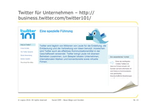 Twitter für Unternehmen – http://
business.twitter.com/twitter101/




© Logica 2010. All rights reserved   Social CRM – Neue Wege zum Kunden   Nr. 15
 
