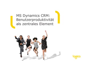MS Dynamics CRM:
Benutzerproduktivität
als zentrales Element
 