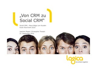 „Von CRM zu
Social CRM“
Social CRM – Neue Wege zum Kunden
Know How Event 2010

Joachim Pieper/ Christopher Thiesen
21. September 2010
 