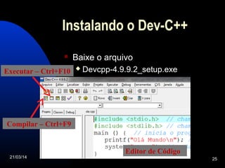 Instalando o Dev-C++
 Baixe o arquivo
 Devcpp-4.9.9.2_setup.exe
21/03/14 25
Editor de Código
Compilar – Ctrl+F9
Executar – Ctrl+F10
 