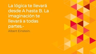 .
La lógica te llevará
desde A hasta B. La
imaginación te
llevará a todas
partes.-
Albert Einstein.
 