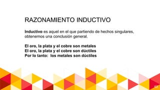 63
RAZONAMIENTO INDUCTIVO
Inductivo es aquel en el que partiendo de hechos singulares,
obtenemos una conclusión general.
El oro, la plata y el cobre son metales
El oro, la plata y el cobre son dúctiles
Por lo tanto: los metales son dúctiles
 