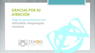 GRACIAS POR SU
ATENCIÓN
filogonio.gomez@icloud.com
INSTAGRAM: @filogoniopolis
Facebook:
 