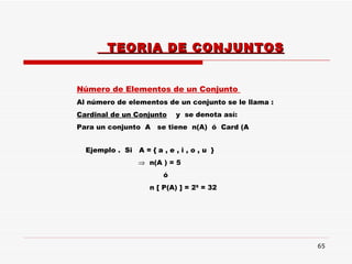 TEORIA DE CONJUNTOS Número de Elementos de un Conjunto  Al número de elementos de un conjunto se le llama : Cardinal de un Conjunto   y  se denota así:  Para un conjunto  A  se tiene  n(A)  ó  Card (A Ejemplo .  Si  A = { a , e , i , o , u  }     n(A ) = 5 ó n [ P(A) ] = 2 5  = 32 