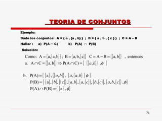 TEORIA DE CONJUNTOS Ejemplo:  Dado los conjuntos:  A = { a , {a , b} }  ;  B = { a , b , { c } }  ;  C = A – B Hallar :  a)  P(A    C)  b)  P(A)     P(B)  Solución:  
